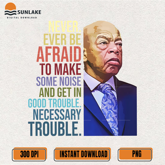 never-ever-be-afraid-to-make-some-noise-and-get-in-good-trouble-png